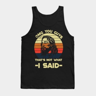 OMG you guys that's not what I said Tank Top